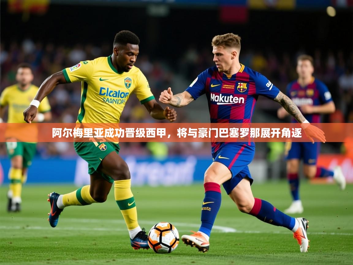 2025澳亚国际登录阿尔梅里亚成功晋级西甲,将与豪门巴塞罗那展开角逐  第1张