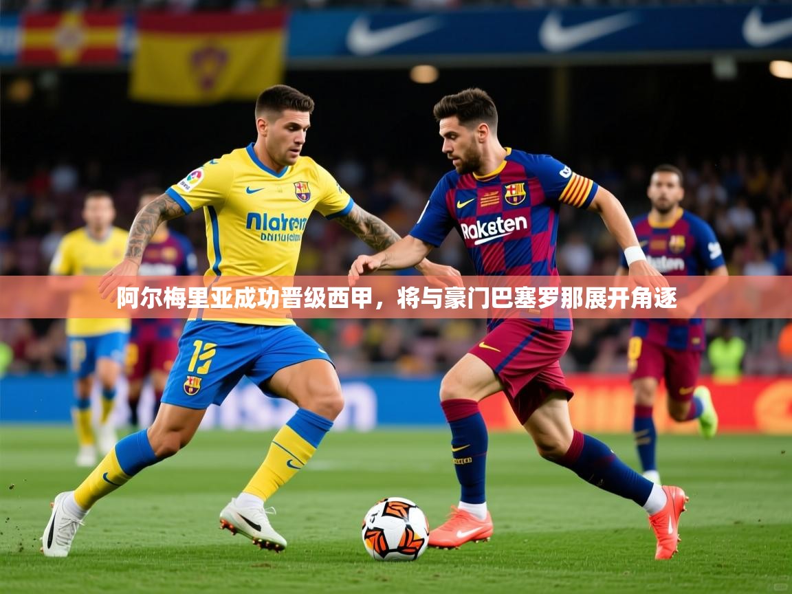 2025澳亚国际登录阿尔梅里亚成功晋级西甲,将与豪门巴塞罗那展开角逐  第4张