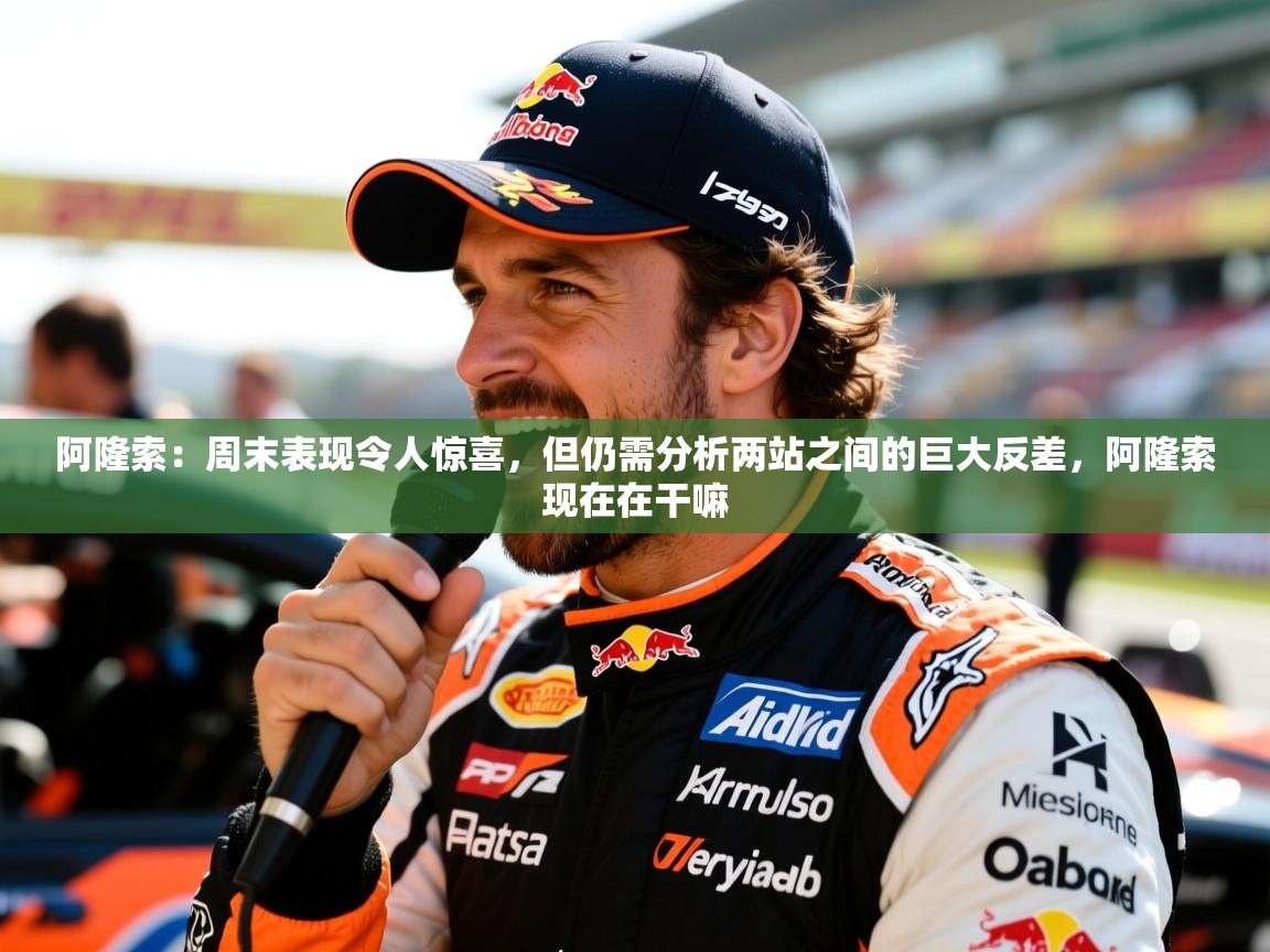 2025澳亚国际平台阿隆索:周末表现令人惊喜,但仍需分析两站之间的巨大反差,阿隆索现在在干嘛 第2张