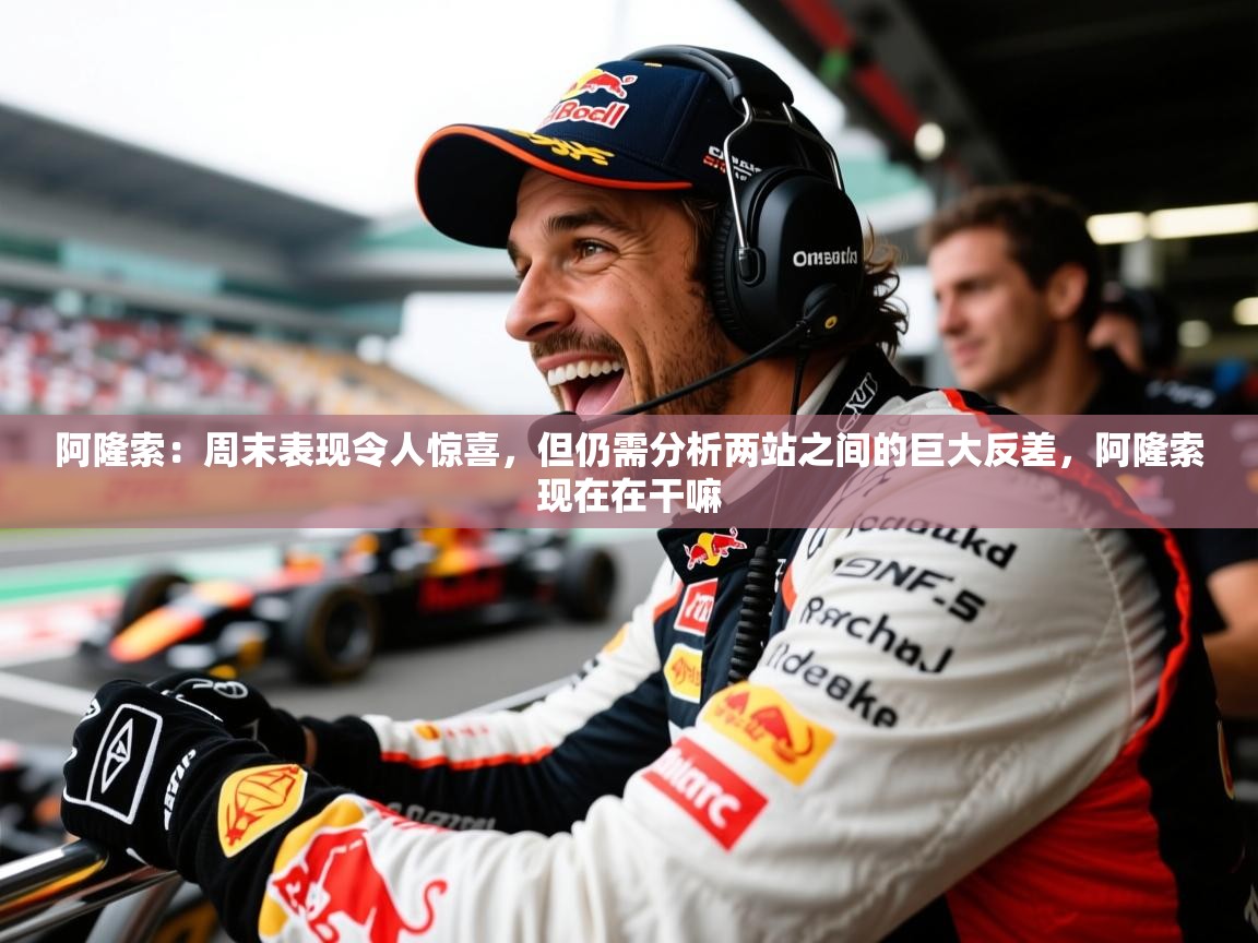 2025澳亚国际平台阿隆索:周末表现令人惊喜,但仍需分析两站之间的巨大反差,阿隆索现在在干嘛 第3张