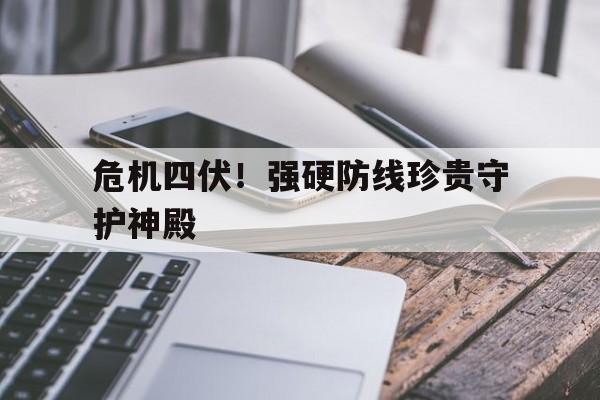 包含危机四伏！强硬防线珍贵守护神殿的词条